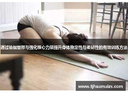 通过瑜伽塑形与强化核心力量提升身体稳定性与柔韧性的有效训练方法