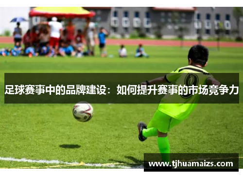 足球赛事中的品牌建设：如何提升赛事的市场竞争力