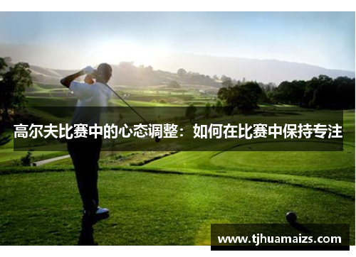 高尔夫比赛中的心态调整：如何在比赛中保持专注
